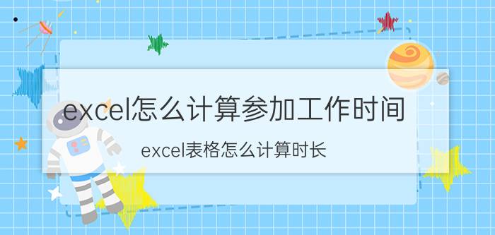 excel怎么计算参加工作时间 excel表格怎么计算时长？